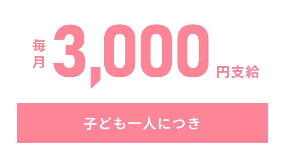 こども一人につき、毎月3,000円支給します。